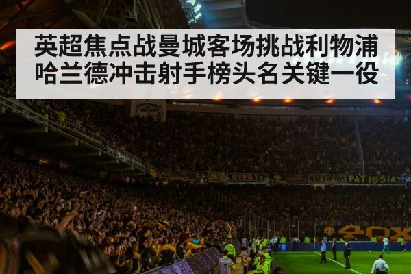 英超焦点战曼城客场挑战利物浦 哈兰德冲击射手榜头名关键一役