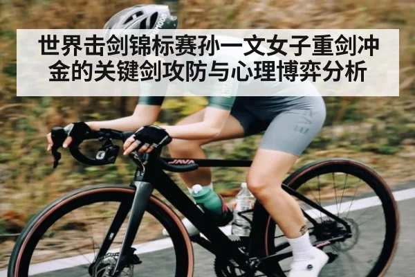 世界击剑锦标赛孙一文女子重剑冲金的关键剑攻防与心理博弈分析