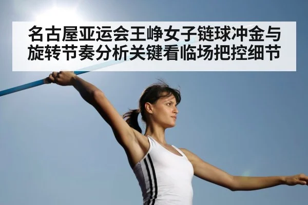 名古屋亚运会王峥女子链球冲金与旋转节奏分析关键看临场把控细节