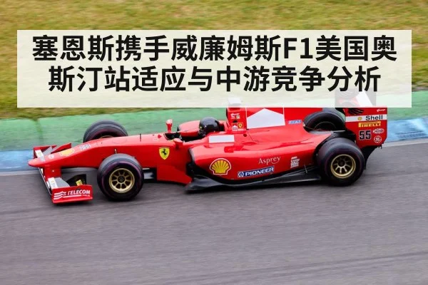 塞恩斯携手威廉姆斯F1美国奥斯汀站适应与中游竞争分析