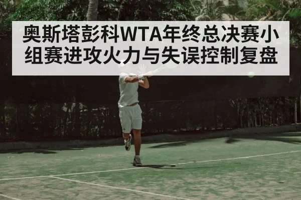 奥斯塔彭科WTA年终总决赛小组赛进攻火力与失误控制复盘